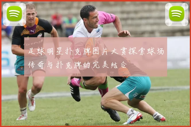 足球明星扑克牌图片大赏探索球场传奇与扑克牌的完美结合