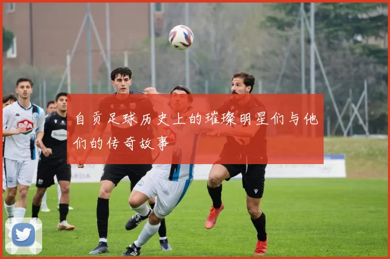 自贡足球历史上的璀璨明星们与他们的传奇故事