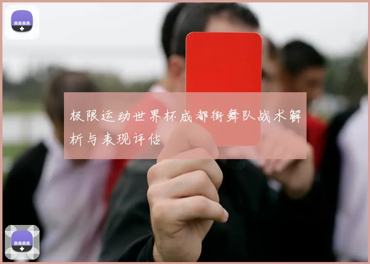 极限运动世界杯成都街舞队战术解析与表现评估