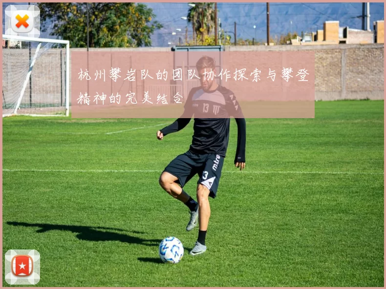 杭州攀岩队的团队协作探索与攀登精神的完美结合