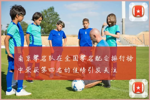 南京攀岩队在全国攀岩配合排行榜中荣获第四名的佳绩引发关注