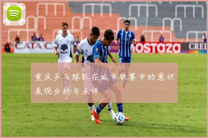 重庆乒乓球队在城市联赛中的意识表现分析与点评