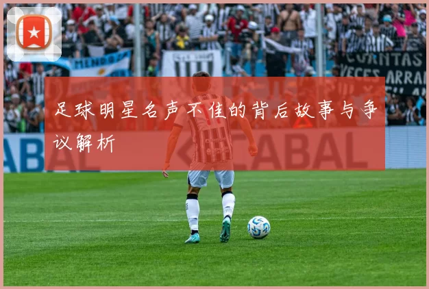 足球明星名声不佳的背后故事与争议解析