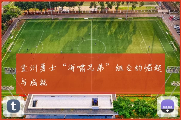 金州勇士“海啸兄弟”组合的崛起与成就