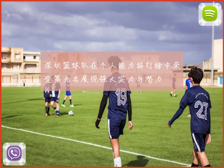 深圳篮球队在个人能力排行榜中荣登第九名展现强大实力与潜力