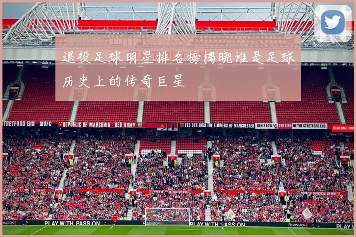 退役足球明星排名榜揭晓谁是足球历史上的传奇巨星
