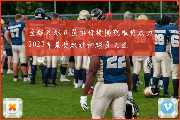 全球足球巨星排行榜揭晓谁将成为2023年最受欢迎的球员之王