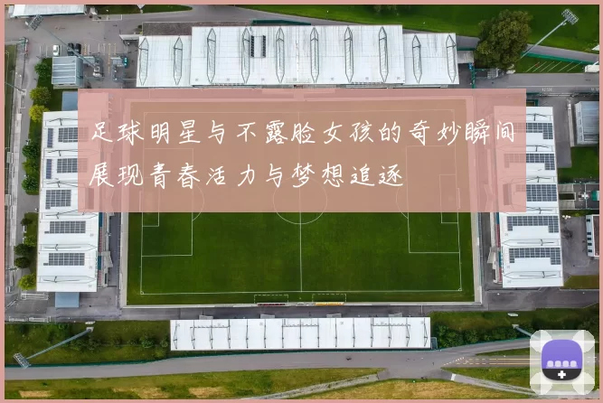 足球明星与不露脸女孩的奇妙瞬间展现青春活力与梦想追逐