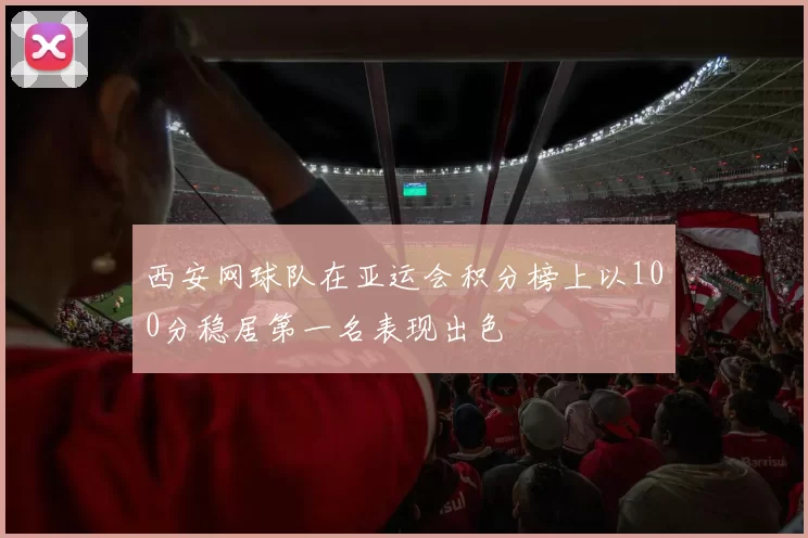 西安网球队在亚运会积分榜上以100分稳居第一名表现出色