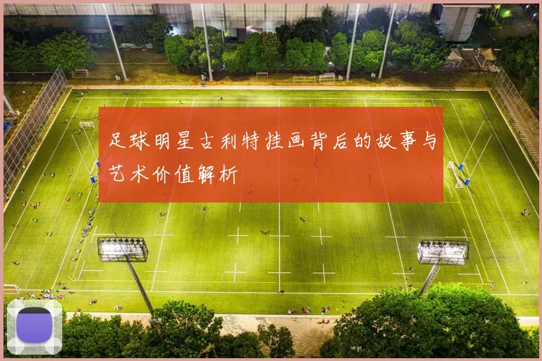 足球明星古利特挂画背后的故事与艺术价值解析