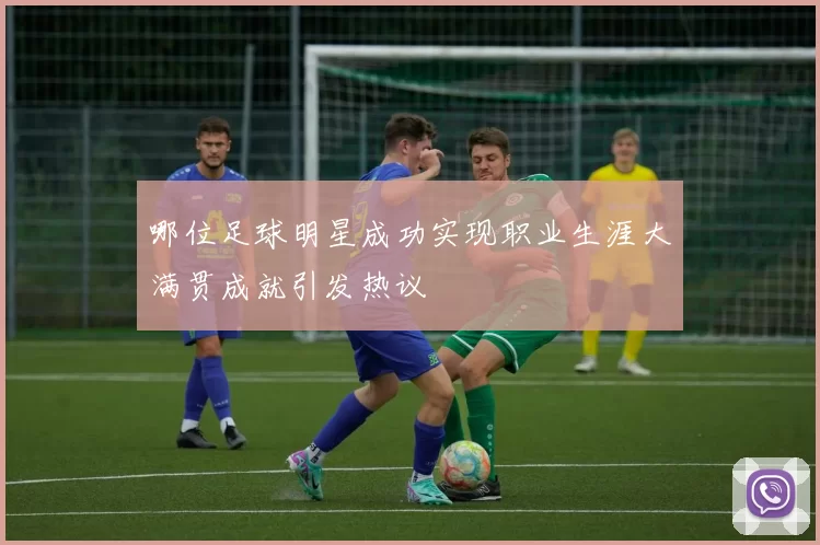 哪位足球明星成功实现职业生涯大满贯成就引发热议