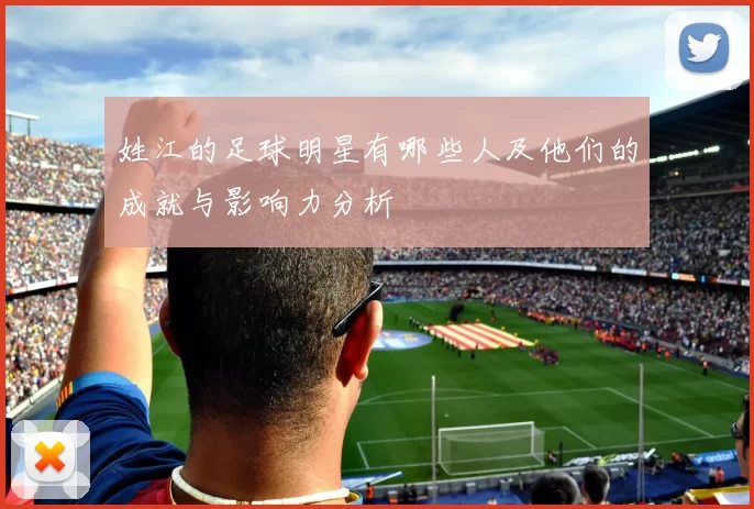 姓江的足球明星有哪些人及他们的成就与影响力分析