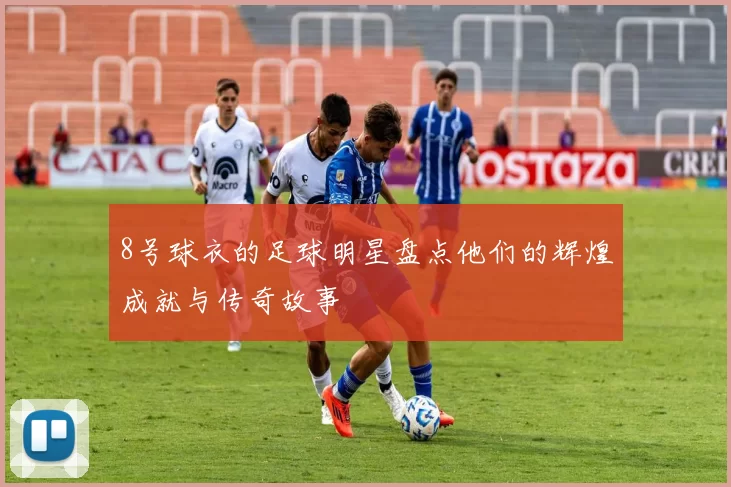 8号球衣的足球明星盘点他们的辉煌成就与传奇故事