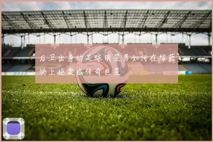 后卫出身的足球明星男如何在绿茵场上逆袭成传奇巨星