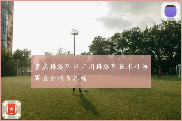 重庆排球队与广州排球队技术对抗赛后分析与总结