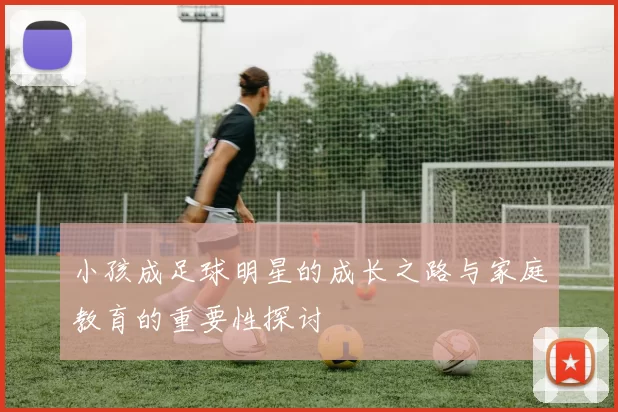 小孩成足球明星的成长之路与家庭教育的重要性探讨