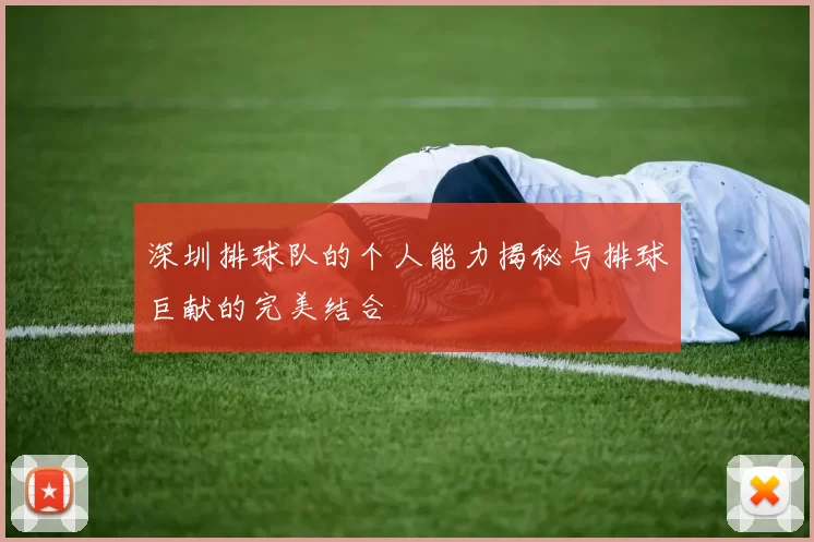深圳排球队的个人能力揭秘与排球巨献的完美结合