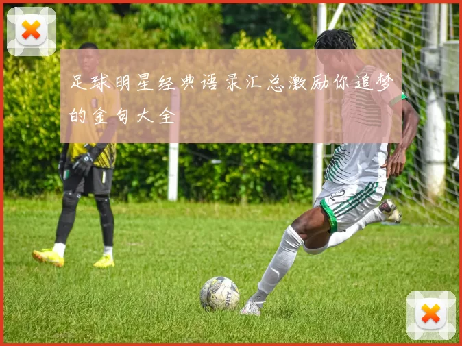足球明星经典语录汇总激励你追梦的金句大全