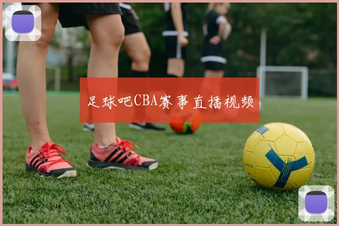 足球吧CBA赛事直播视频
