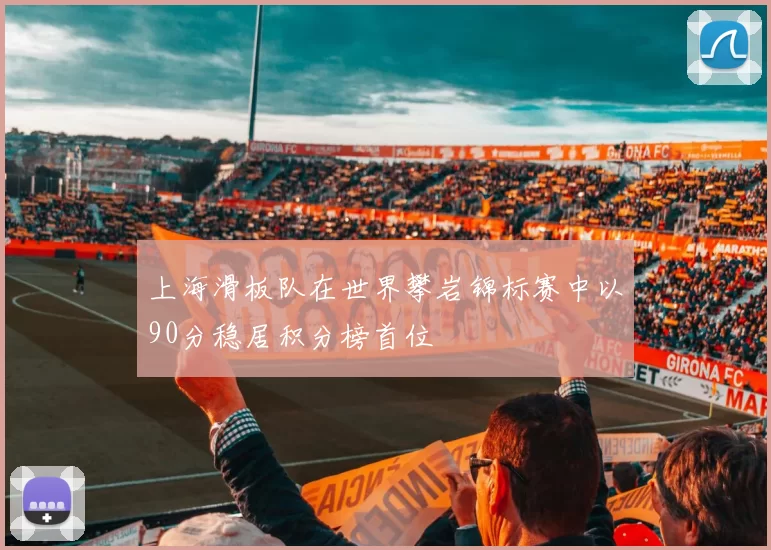 上海滑板队在世界攀岩锦标赛中以90分稳居积分榜首位
