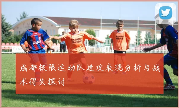 成都极限运动队进攻表现分析与战术得失探讨