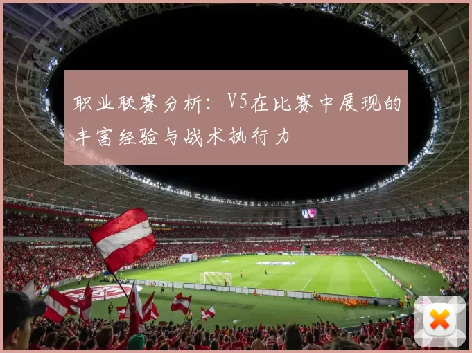 职业联赛分析：V5在比赛中展现的丰富经验与战术执行力