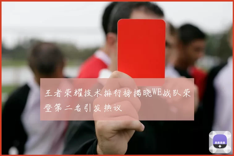 王者荣耀技术排行榜揭晓WE战队荣登第二名引发热议