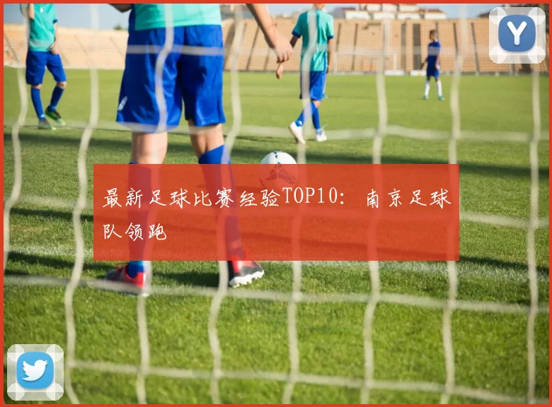 最新足球比赛经验TOP10：南京足球队领跑