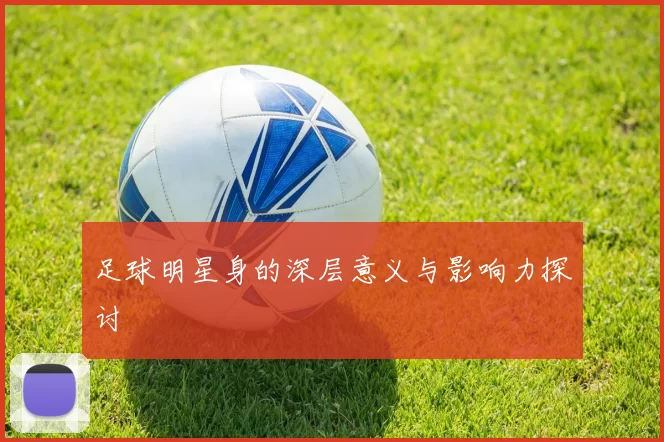 足球明星身的深层意义与影响力探讨