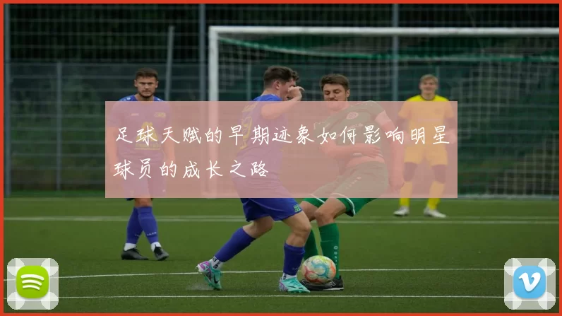 足球天赋的早期迹象如何影响明星球员的成长之路
