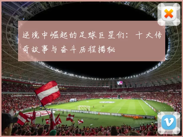 逆境中崛起的足球巨星们：十大传奇故事与奋斗历程揭秘