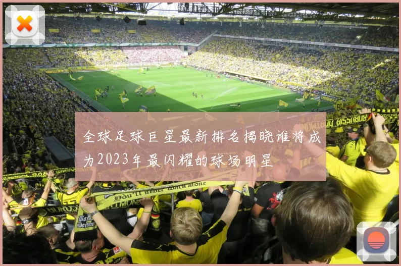 全球足球巨星最新排名揭晓谁将成为2023年最闪耀的球场明星