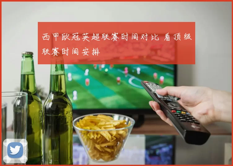 西甲欧冠英超联赛时间对比 看顶级联赛时间安排