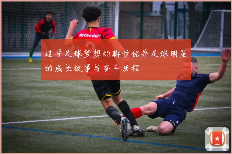 追寻足球梦想的脚步优异足球明星的成长故事与奋斗历程