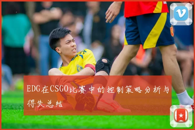 EDG在CSGO比赛中的控制策略分析与得失总结