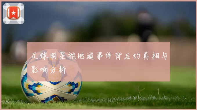 足球明星挖地道事件背后的真相与影响分析