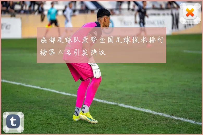 成都足球队荣登全国足球技术排行榜第六名引发热议