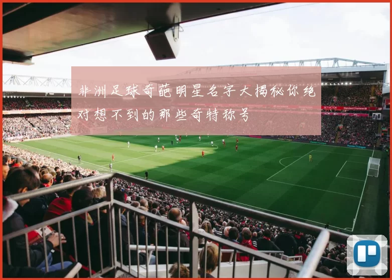 非洲足球奇葩明星名字大揭秘你绝对想不到的那些奇特称号