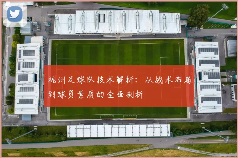 杭州足球队技术解析：从战术布局到球员素质的全面剖析