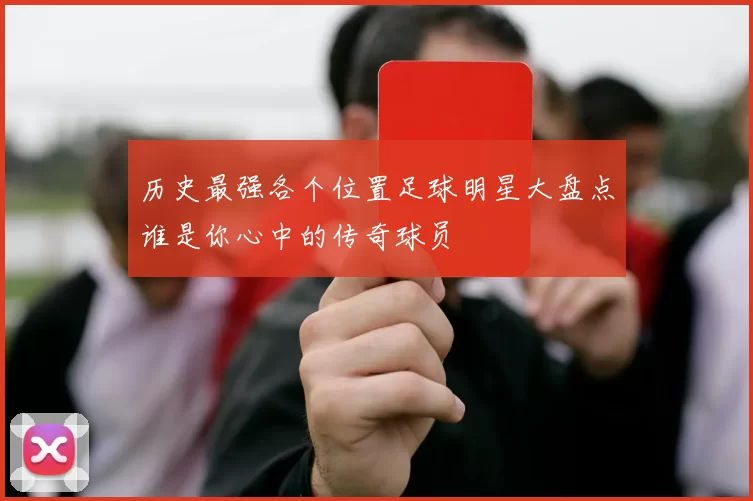 历史最强各个位置足球明星大盘点谁是你心中的传奇球员