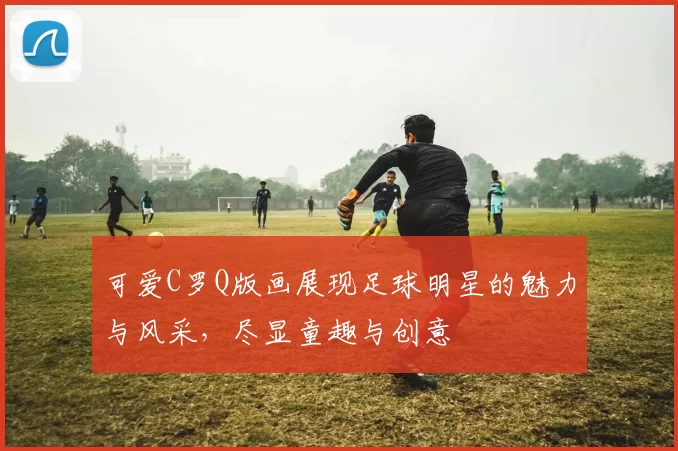 可爱C罗Q版画展现足球明星的魅力与风采，尽显童趣与创意