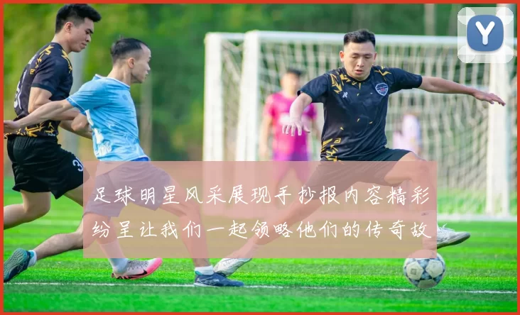 足球明星风采展现手抄报内容精彩纷呈让我们一起领略他们的传奇故事与成就