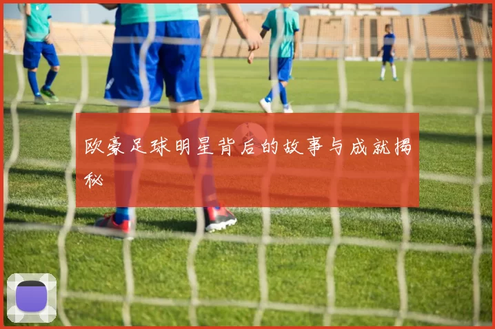 欧豪足球明星背后的故事与成就揭秘