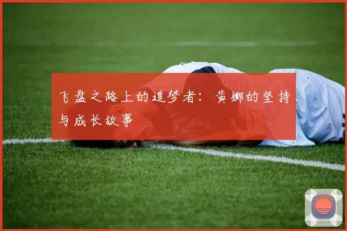 飞盘之路上的追梦者：黄娜的坚持与成长故事