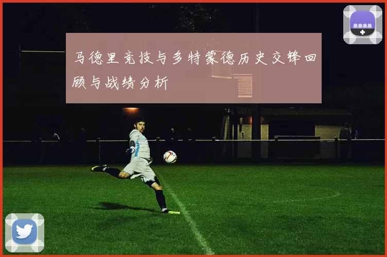 马德里竞技与多特蒙德历史交锋回顾与战绩分析