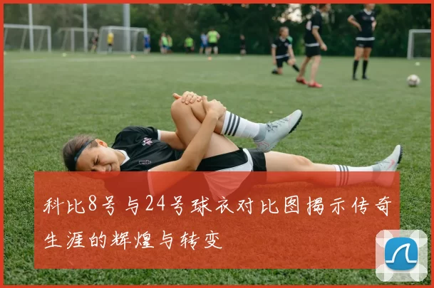 科比8号与24号球衣对比图揭示传奇生涯的辉煌与转变