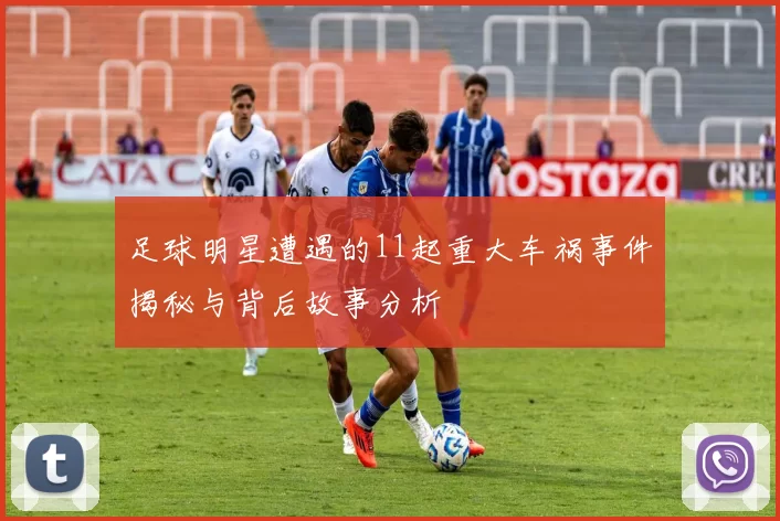 足球明星遭遇的11起重大车祸事件揭秘与背后故事分析