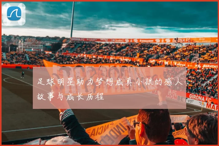足球明星助力梦想成真小孩的感人故事与成长历程