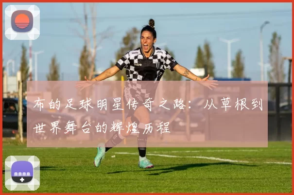 布的足球明星传奇之路：从草根到世界舞台的辉煌历程