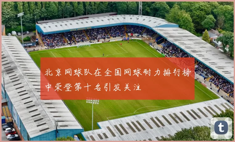 北京网球队在全国网球耐力排行榜中荣登第十名引发关注